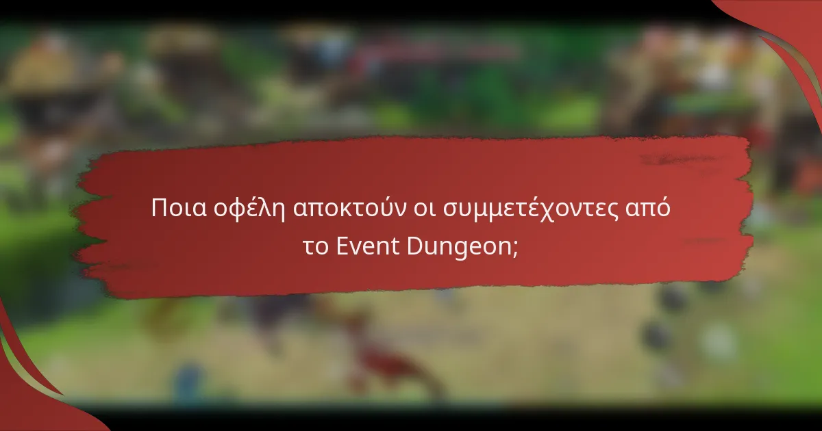 Ποια οφέλη αποκτούν οι συμμετέχοντες από το Event Dungeon;