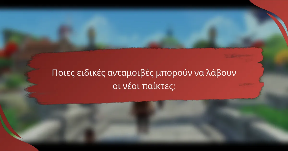 Ποιες ειδικές ανταμοιβές μπορούν να λάβουν οι νέοι παίκτες;