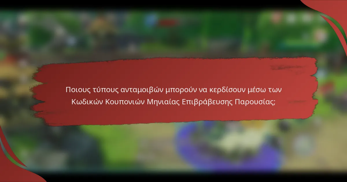 Ποιους τύπους ανταμοιβών μπορούν να κερδίσουν μέσω των Κωδικών Κουπονιών Μηνιαίας Επιβράβευσης Παρουσίας;