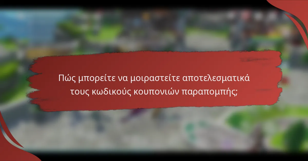 Πώς μπορείτε να μοιραστείτε αποτελεσματικά τους κωδικούς κουπονιών παραπομπής;