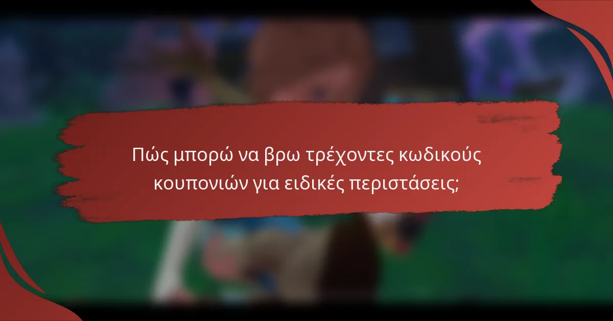 Πώς μπορώ να βρω τρέχοντες κωδικούς κουπονιών για ειδικές περιστάσεις;