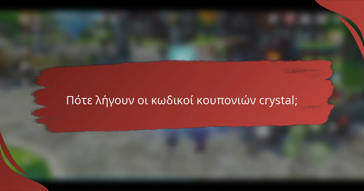 Πότε λήγουν οι κωδικοί κουπονιών crystal;